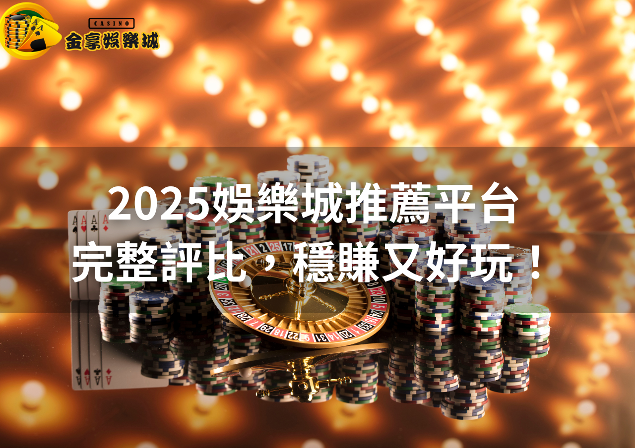 娛樂城推薦攻略｜2025娛樂城推薦平台完整評比，穩賺又好玩！