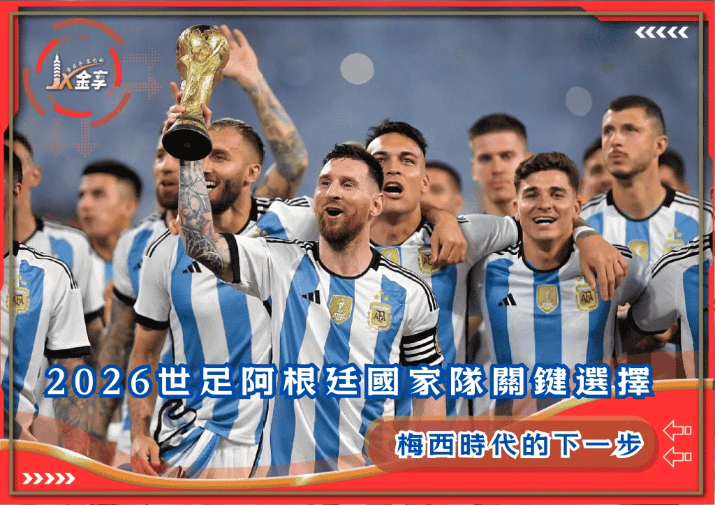 2026世足阿根廷國家隊關鍵選擇:梅西時代的下一步